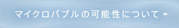 マイクロバブルの可能性について