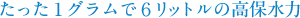 たった１グラムで６リットルの高保水力