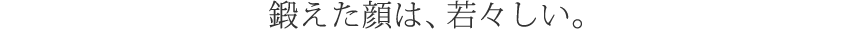 鍛えた顔は、若々しい。